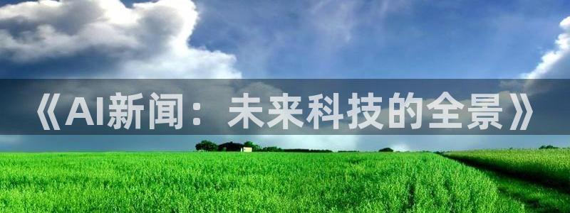 《AI新闻：未来科技的全景》