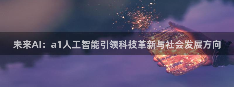 未来AI：a1人工智能引领科技革新与社会发展方向