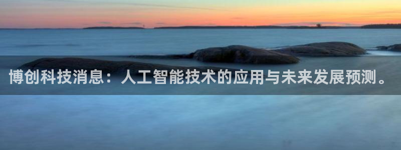 博创科技消息：人工智能技术的应用与未来发展预测。