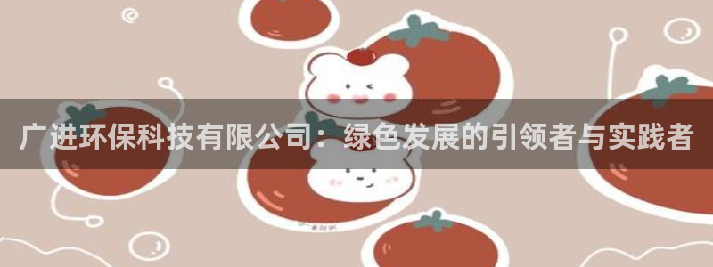 广进环保科技有限公司：绿色发展的引领者与实践者