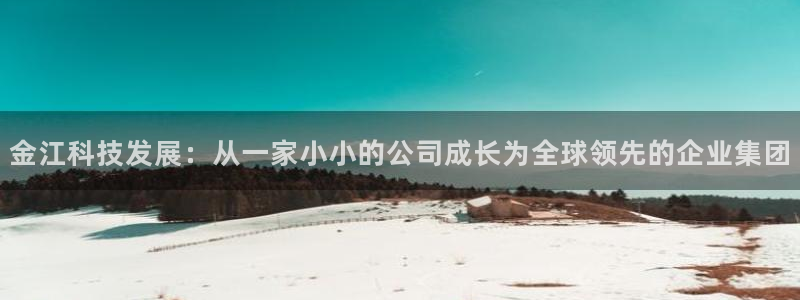 金江科技发展：从一家小小的公司成长为全球领先的企业集团