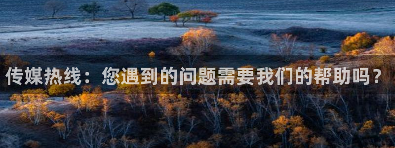 传媒热线：您遇到的问题需要我们的帮助吗？