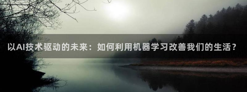 以AI技术驱动的未来：如何利用机器学习改善我们的生活？