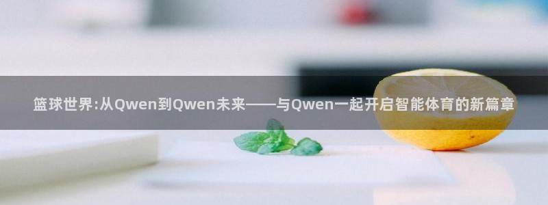 篮球世界:从Qwen到Qwen未来——与Qwen一起开启智能体育的新篇章